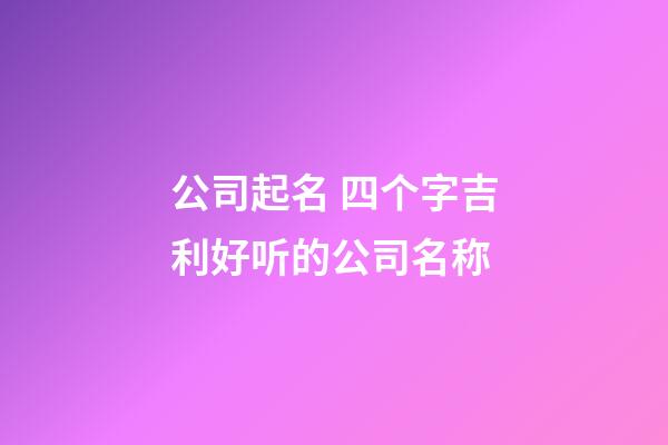 公司起名 四个字吉利好听的公司名称-第1张-公司起名-玄机派